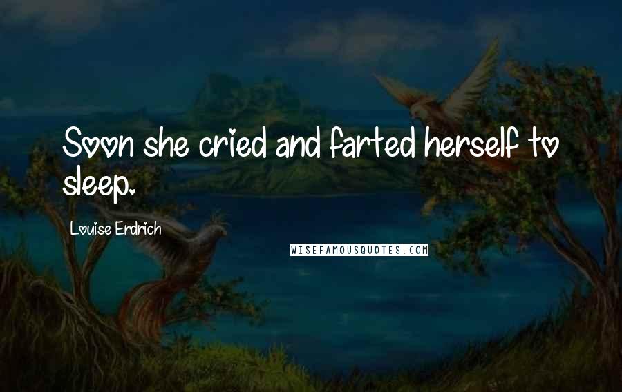 Louise Erdrich quotes: Soon she cried and farted herself to sleep.