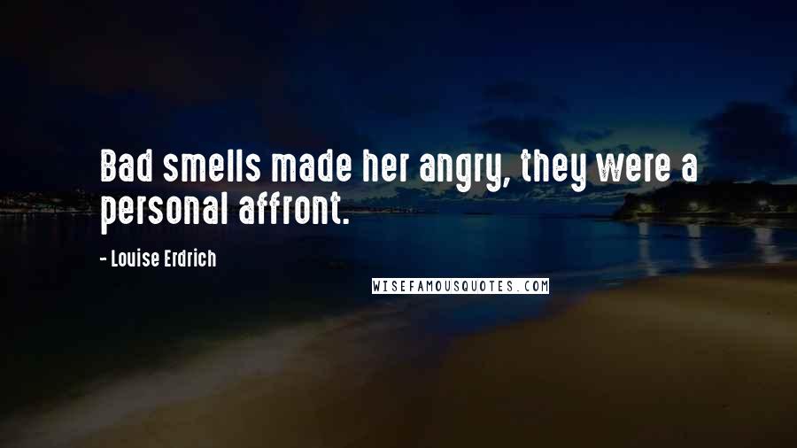 Louise Erdrich quotes: Bad smells made her angry, they were a personal affront.