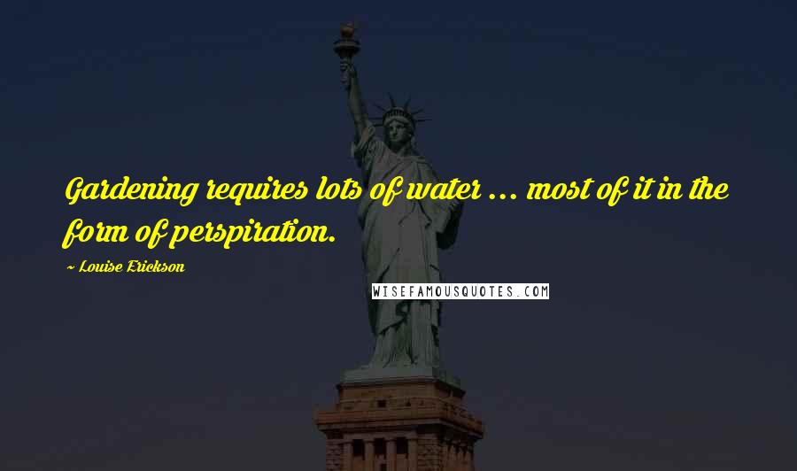 Louise Erickson quotes: Gardening requires lots of water ... most of it in the form of perspiration.