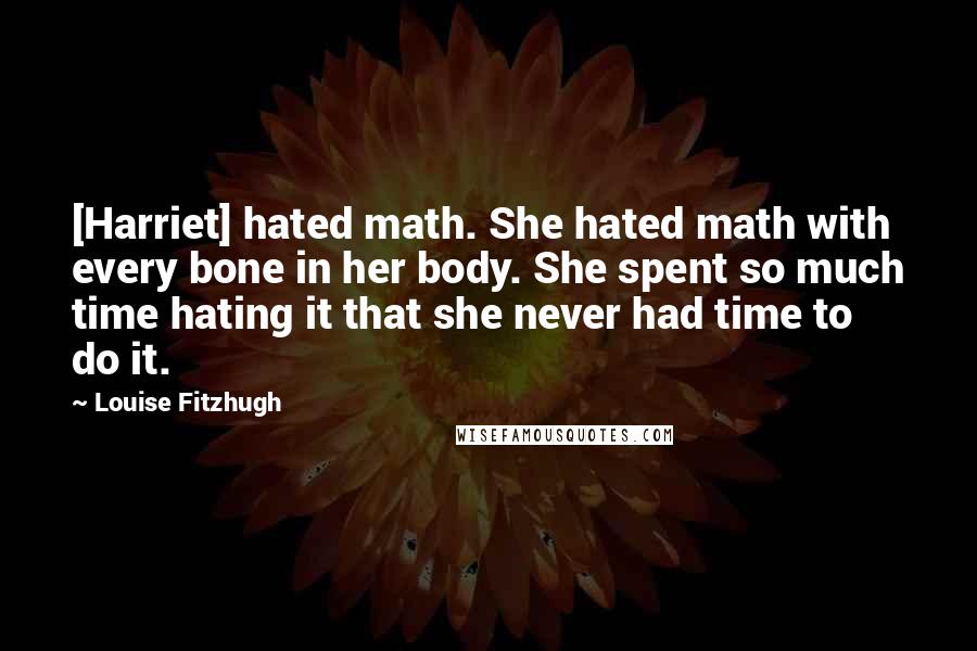 Louise Fitzhugh quotes: [Harriet] hated math. She hated math with every bone in her body. She spent so much time hating it that she never had time to do it.