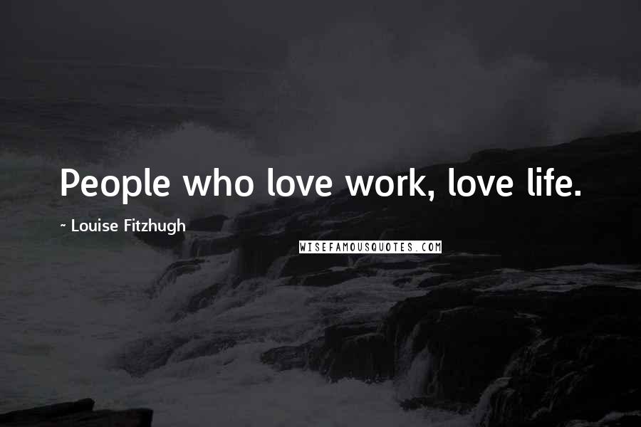 Louise Fitzhugh quotes: People who love work, love life.