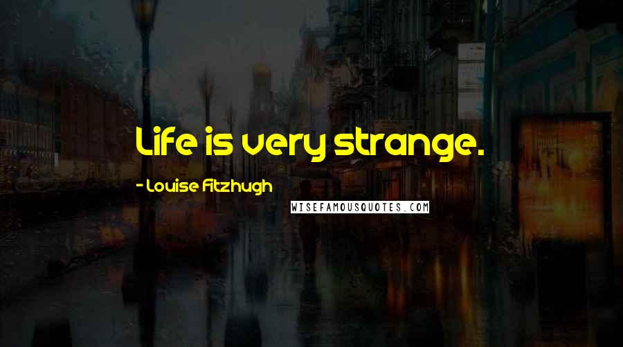 Louise Fitzhugh quotes: Life is very strange.