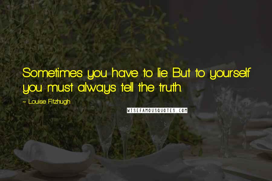 Louise Fitzhugh quotes: Sometimes you have to lie. But to yourself you must always tell the truth.