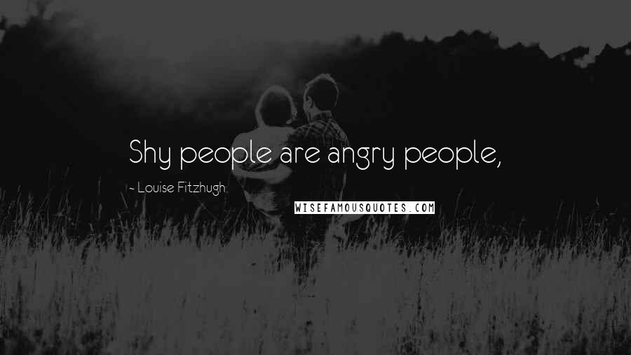 Louise Fitzhugh quotes: Shy people are angry people,