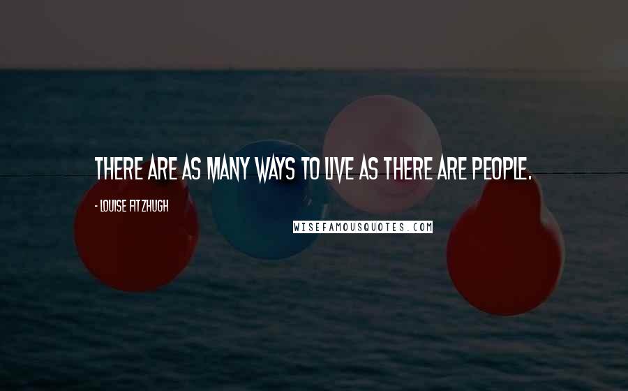 Louise Fitzhugh quotes: There are as many ways to live as there are people.