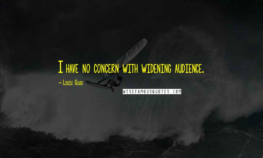 Louise Gluck quotes: I have no concern with widening audience.