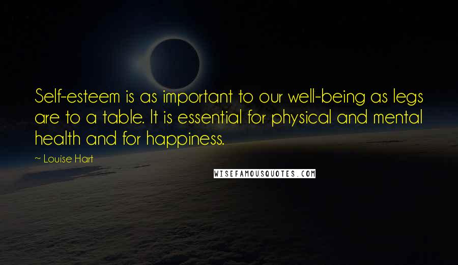 Louise Hart quotes: Self-esteem is as important to our well-being as legs are to a table. It is essential for physical and mental health and for happiness.