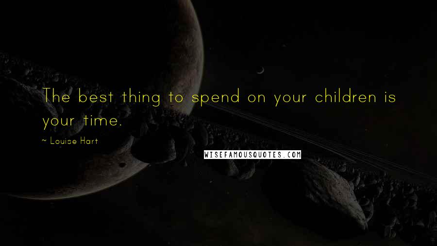 Louise Hart quotes: The best thing to spend on your children is your time.
