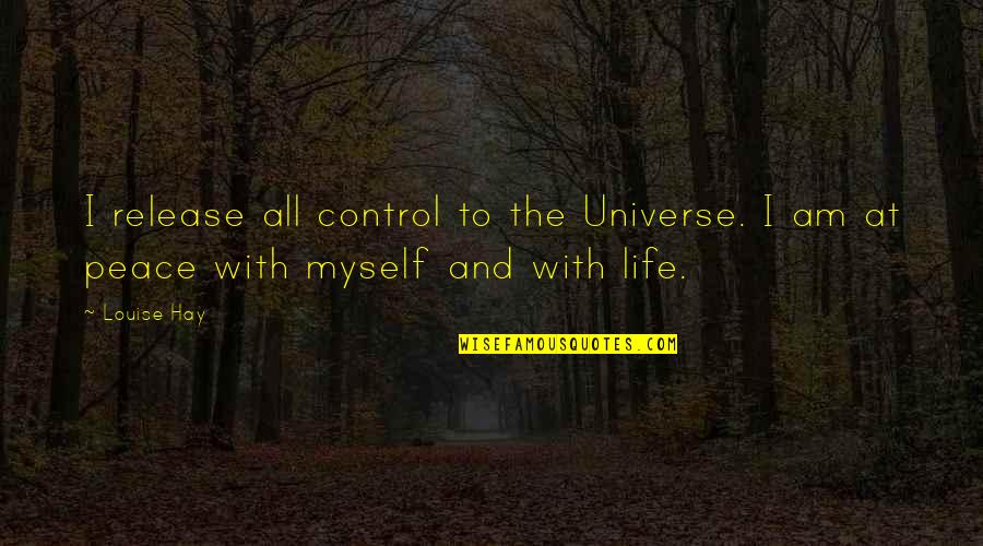 Louise Hay Best Quotes By Louise Hay: I release all control to the Universe. I