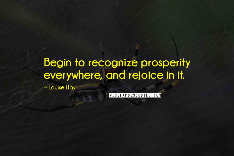 Louise Hay quotes: Begin to recognize prosperity everywhere, and rejoice in it.