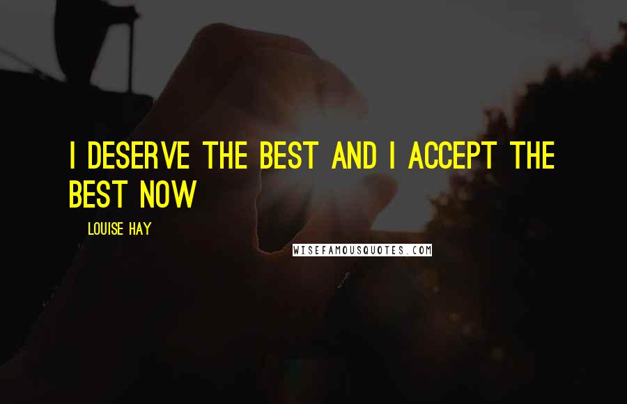 Louise Hay quotes: I deserve the best and I accept the best now