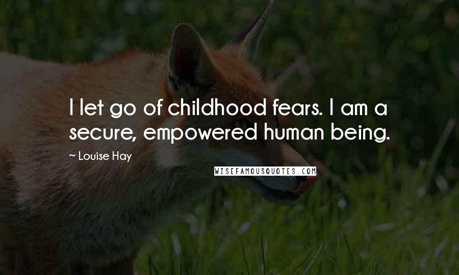 Louise Hay quotes: I let go of childhood fears. I am a secure, empowered human being.