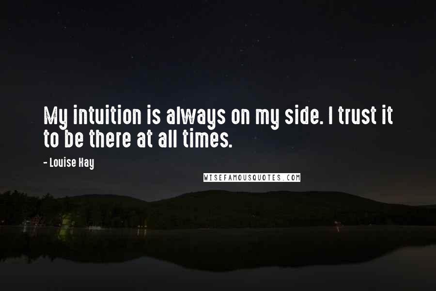 Louise Hay quotes: My intuition is always on my side. I trust it to be there at all times.