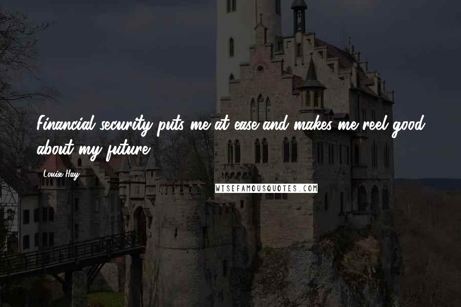 Louise Hay quotes: Financial security puts me at ease and makes me reel good about my future