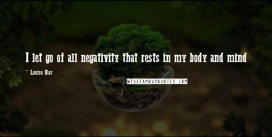 Louise Hay quotes: I let go of all negativity that rests in my body and mind