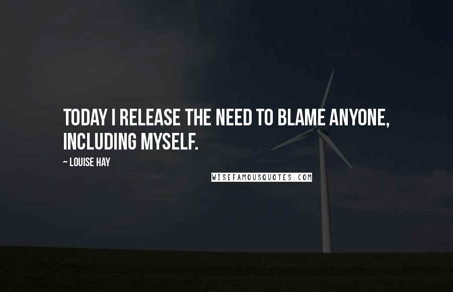 Louise Hay quotes: Today I release the need to blame anyone, including myself.