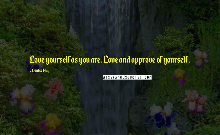 Louise Hay quotes: Love yourself as you are. Love and approve of yourself.