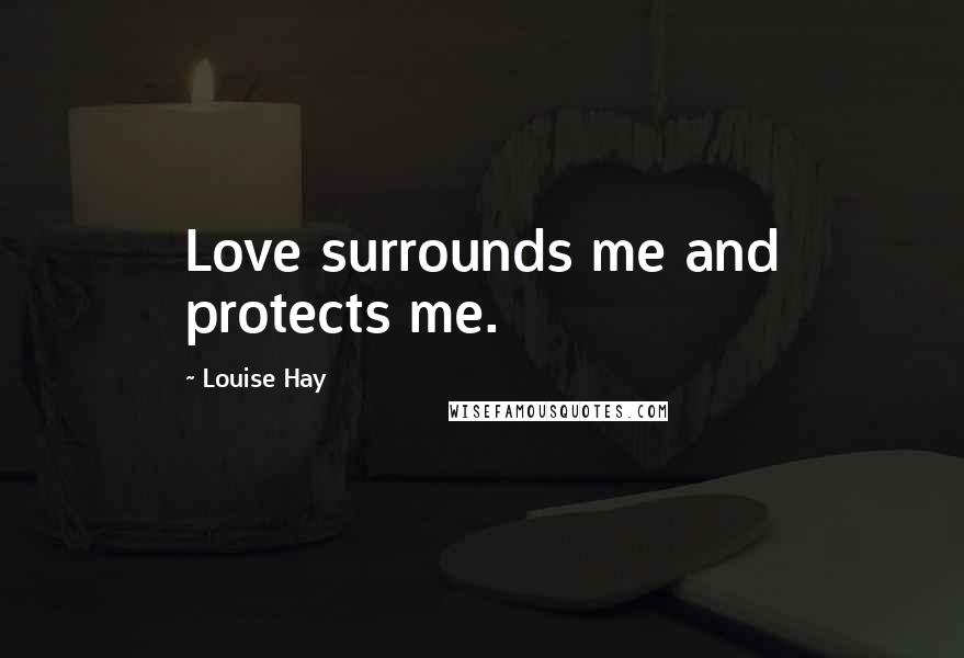 Louise Hay quotes: Love surrounds me and protects me.