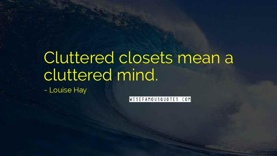 Louise Hay quotes: Cluttered closets mean a cluttered mind.