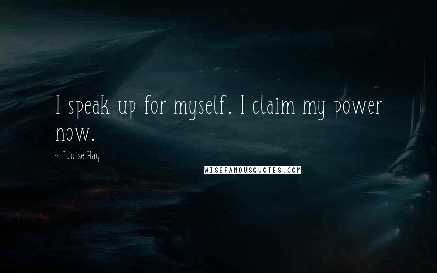 Louise Hay quotes: I speak up for myself. I claim my power now.