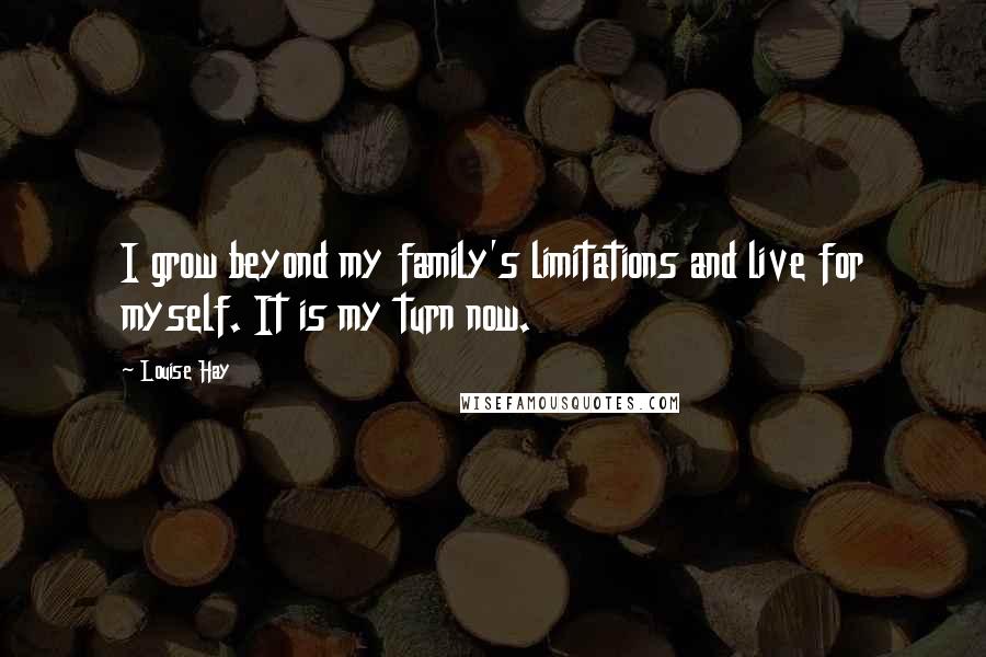 Louise Hay quotes: I grow beyond my family's limitations and live for myself. It is my turn now.
