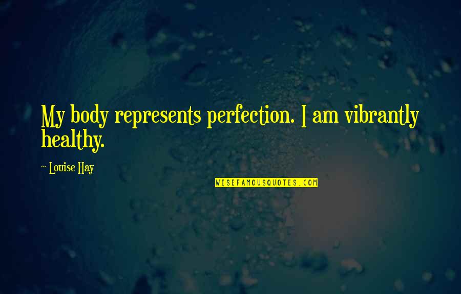 Louise Hay Quotes By Louise Hay: My body represents perfection. I am vibrantly healthy.