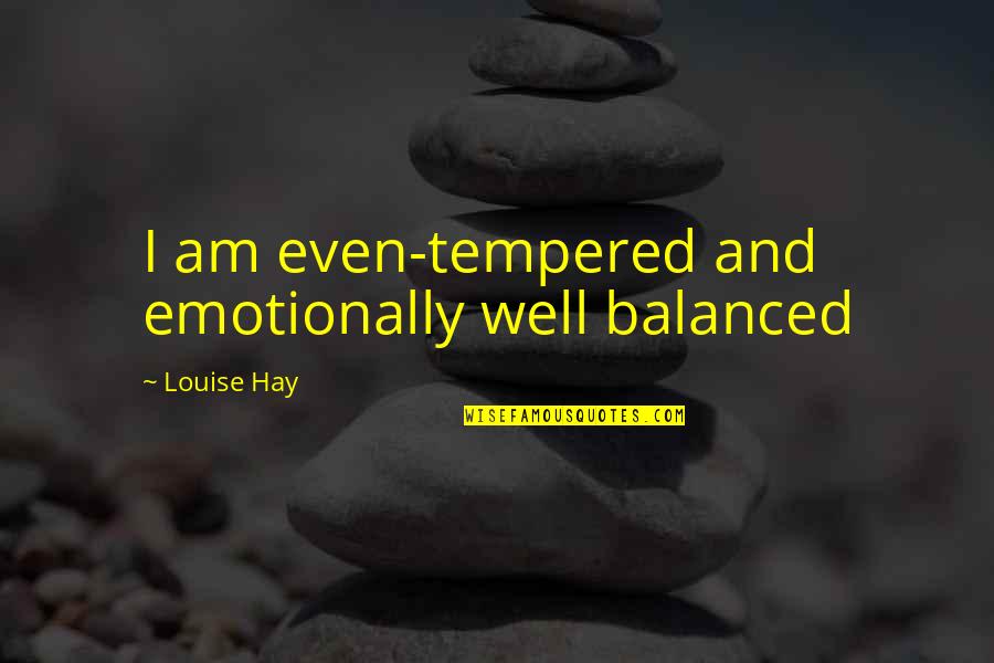 Louise Hay Quotes By Louise Hay: I am even-tempered and emotionally well balanced