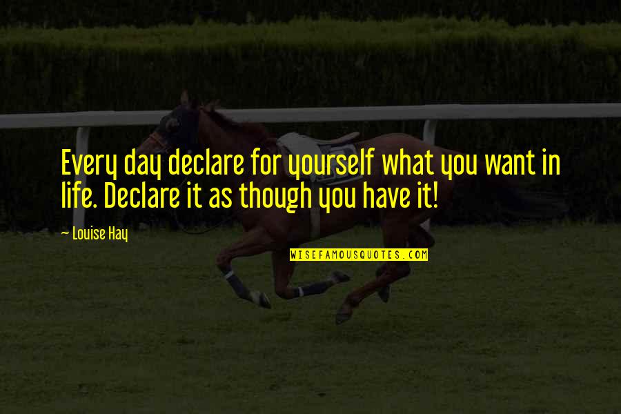 Louise Hay Quotes By Louise Hay: Every day declare for yourself what you want