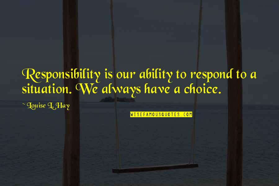 Louise Hay Quotes By Louise L. Hay: Responsibility is our ability to respond to a