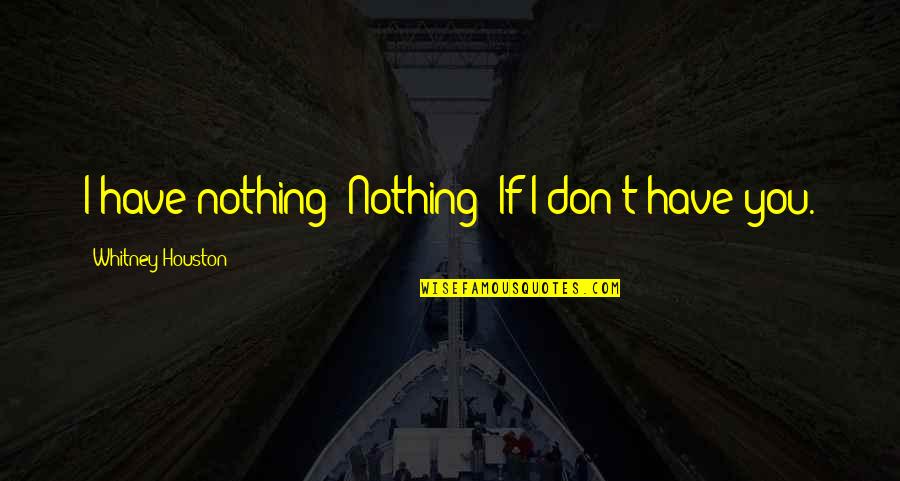 Louise Hays Inspirational Quotes By Whitney Houston: I have nothing! Nothing! If I don't have