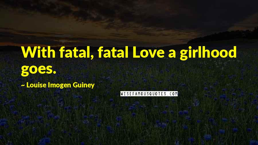 Louise Imogen Guiney quotes: With fatal, fatal Love a girlhood goes.