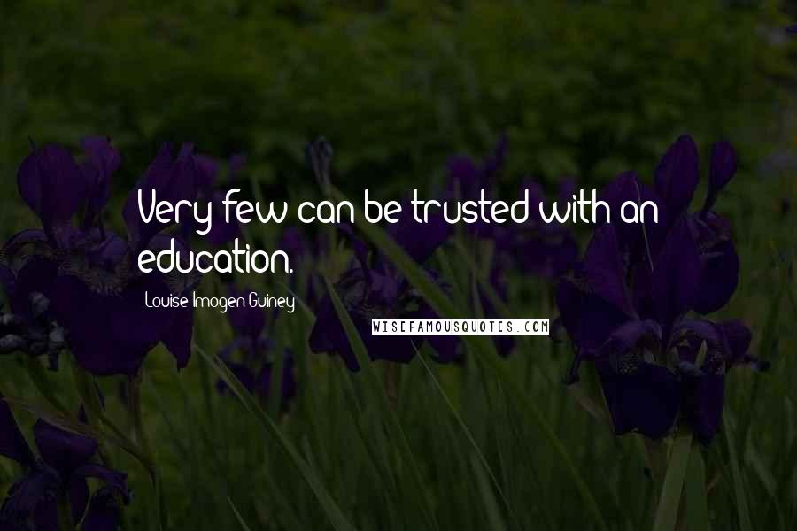 Louise Imogen Guiney quotes: Very few can be trusted with an education.