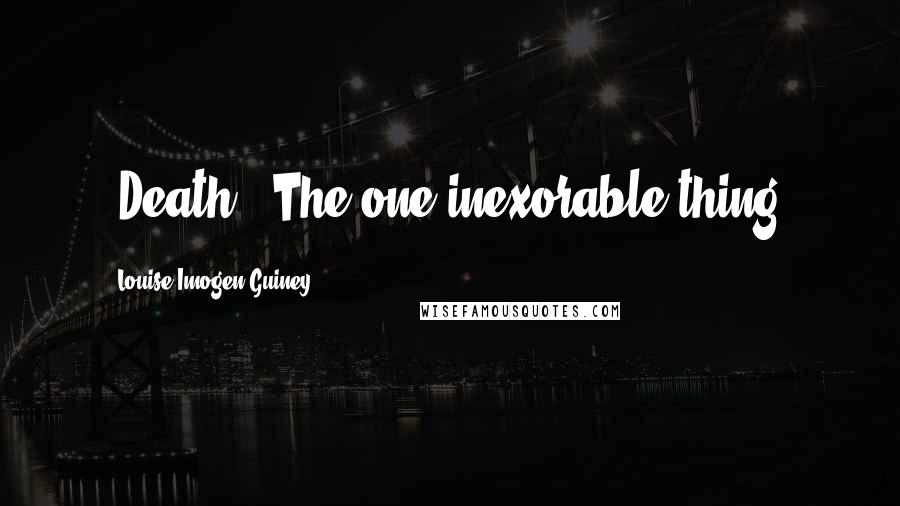 Louise Imogen Guiney quotes: [Death:] The one inexorable thing!