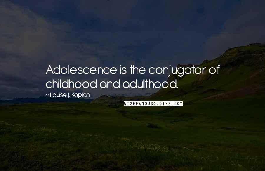 Louise J. Kaplan quotes: Adolescence is the conjugator of childhood and adulthood.
