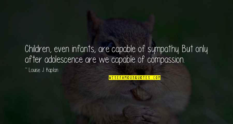 Louise J Kaplan Quotes By Louise J. Kaplan: Children, even infants, are capable of sympathy. But