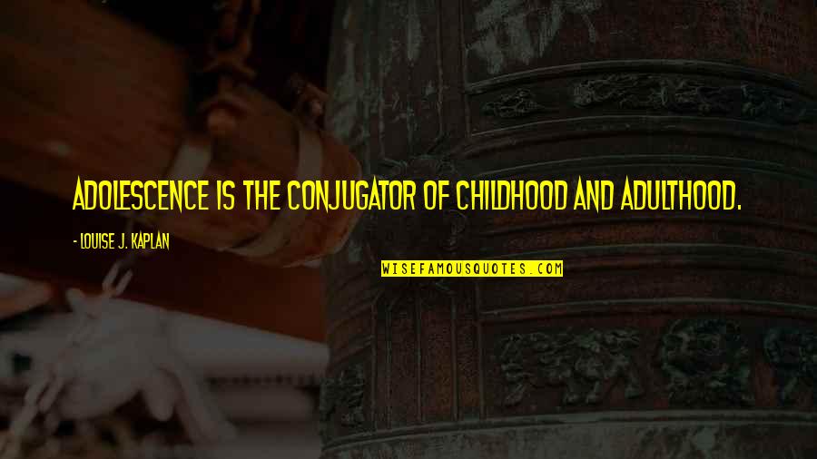Louise Kaplan Quotes By Louise J. Kaplan: Adolescence is the conjugator of childhood and adulthood. Louise Kaplan Quotes By Louise J. Kaplan: Adolescence is the conjugator of childhood and adulthood.