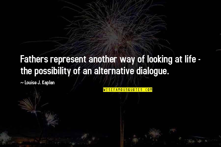 Louise Kaplan Quotes By Louise J. Kaplan: Fathers represent another way of looking at life Louise Kaplan Quotes By Louise J. Kaplan: Fathers represent another way of looking at life