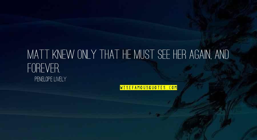 Louise Kaplan Quotes By Penelope Lively: Matt knew only that he must see her Louise Kaplan Quotes By Penelope Lively: Matt knew only that he must see her