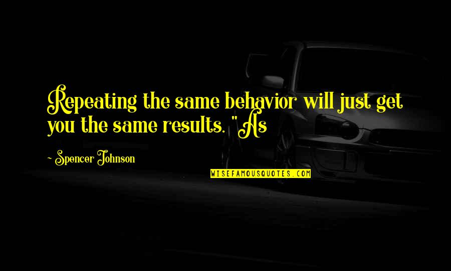 Louise Kaplan Quotes By Spencer Johnson: Repeating the same behavior will just get you Louise Kaplan Quotes By Spencer Johnson: Repeating the same behavior will just get you