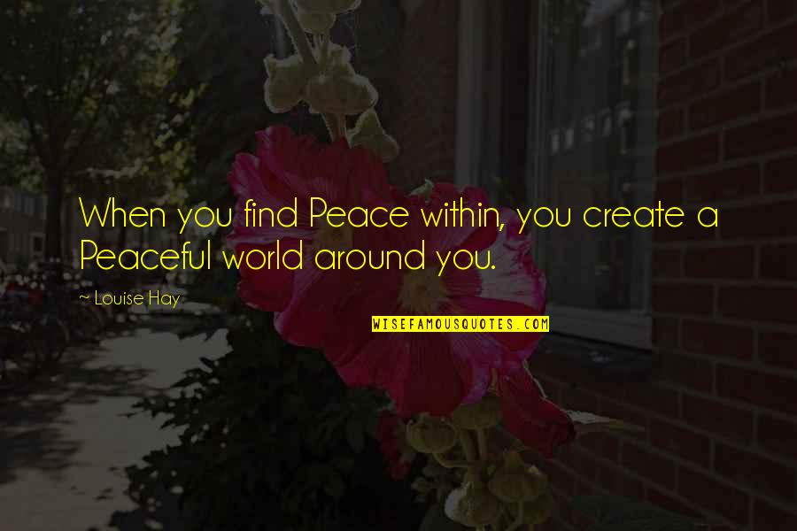 Louise L Hay Best Quotes By Louise Hay: When you find Peace within, you create a