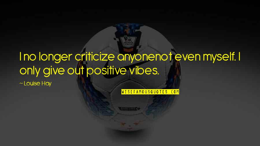 Louise L Hay Positive Quotes By Louise Hay: I no longer criticize anyonenot even myself. I