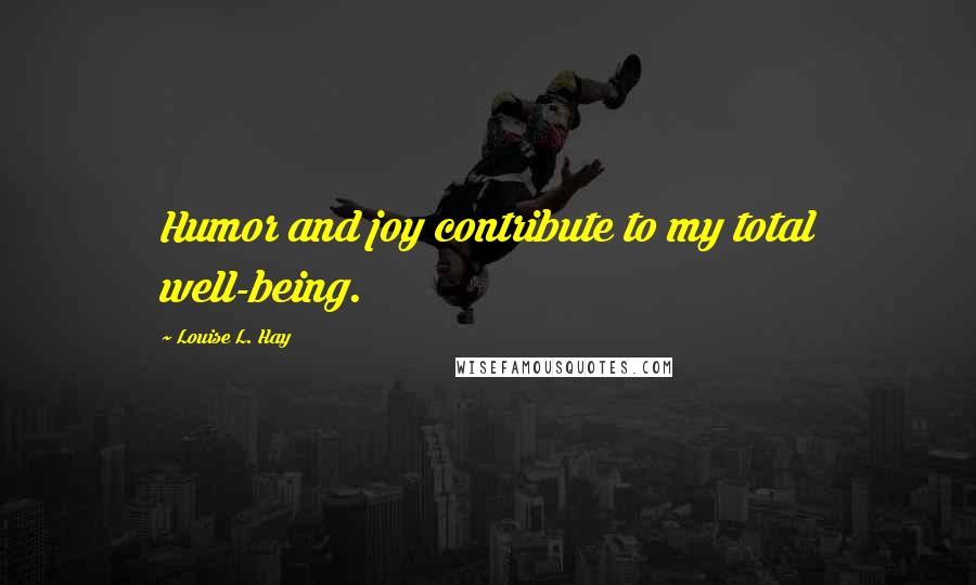 Louise L. Hay quotes: Humor and joy contribute to my total well-being.