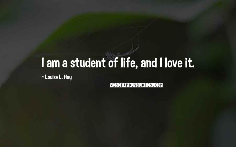 Louise L. Hay quotes: I am a student of life, and I love it.