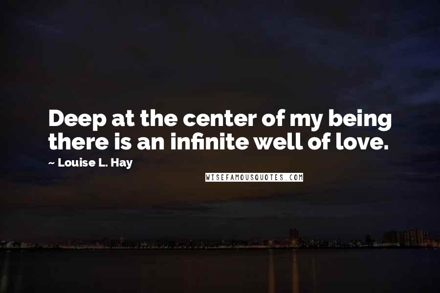 Louise L. Hay quotes: Deep at the center of my being there is an infinite well of love.