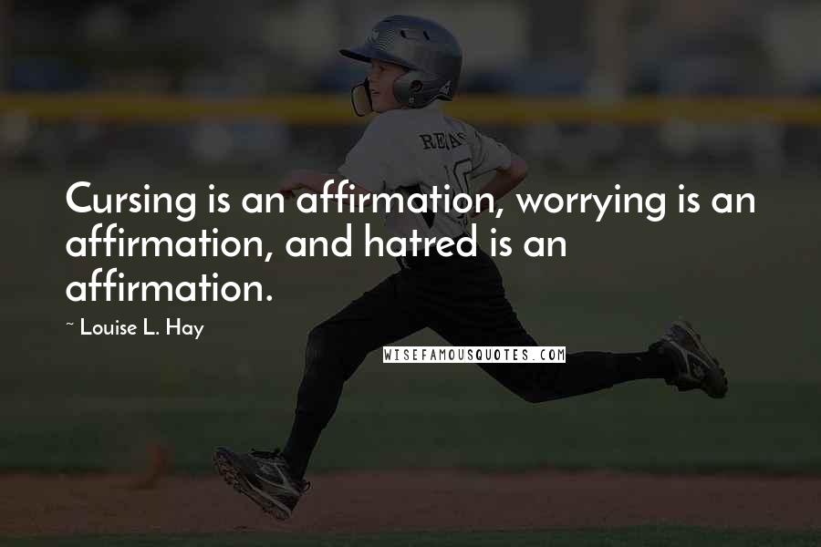 Louise L. Hay quotes: Cursing is an affirmation, worrying is an affirmation, and hatred is an affirmation.