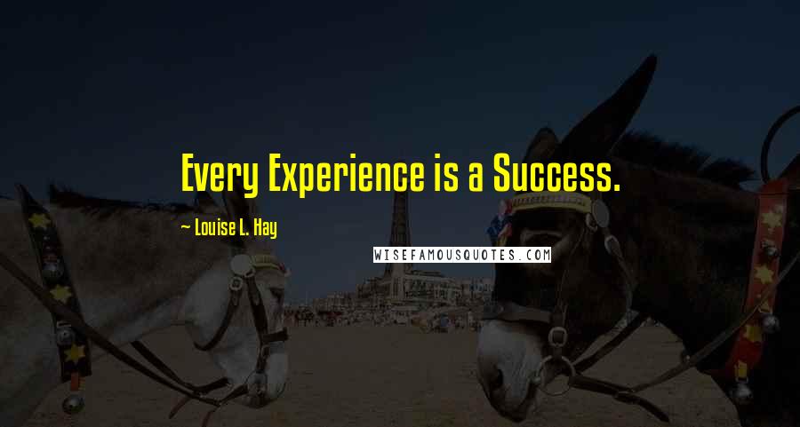 Louise L. Hay quotes: Every Experience is a Success.