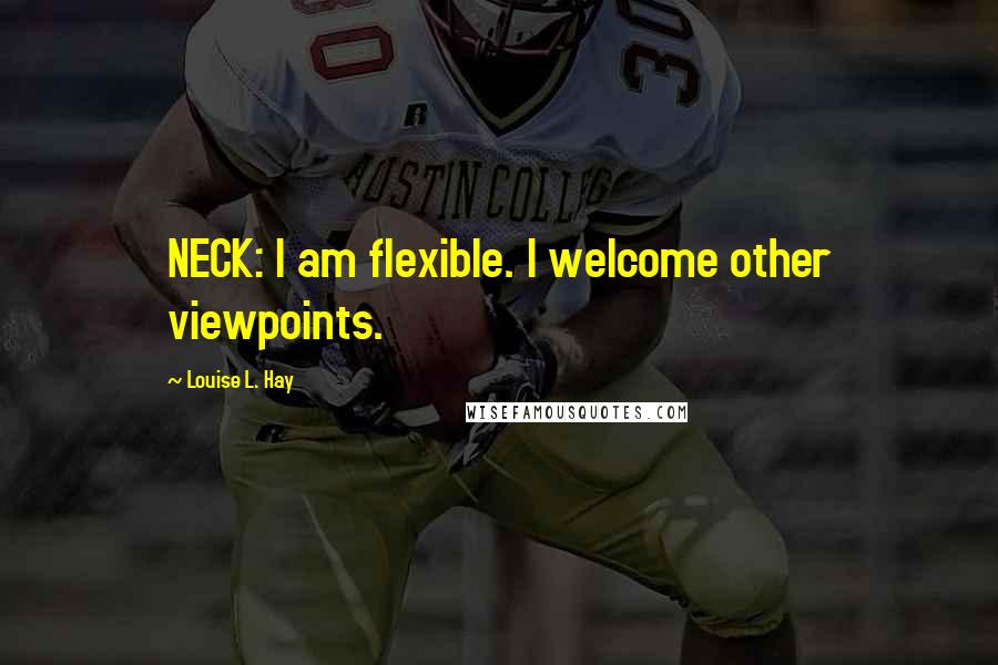 Louise L. Hay quotes: NECK: I am flexible. I welcome other viewpoints.