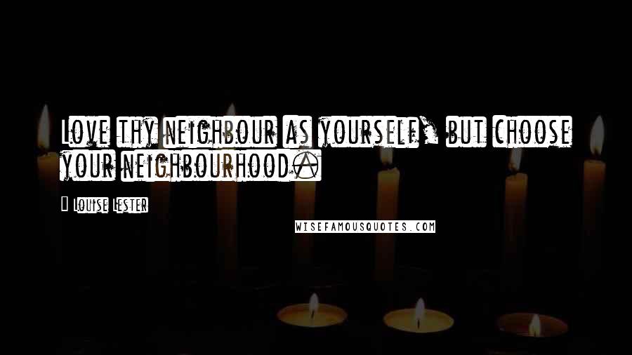 Louise Lester quotes: Love thy neighbour as yourself, but choose your neighbourhood.