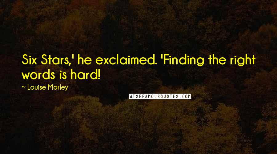 Louise Marley quotes: Six Stars,' he exclaimed. 'Finding the right words is hard!