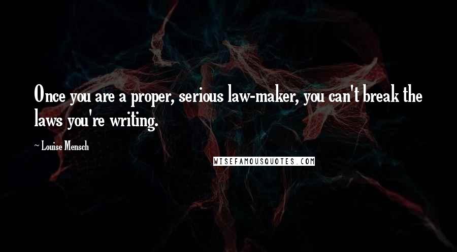 Louise Mensch quotes: Once you are a proper, serious law-maker, you can't break the laws you're writing.